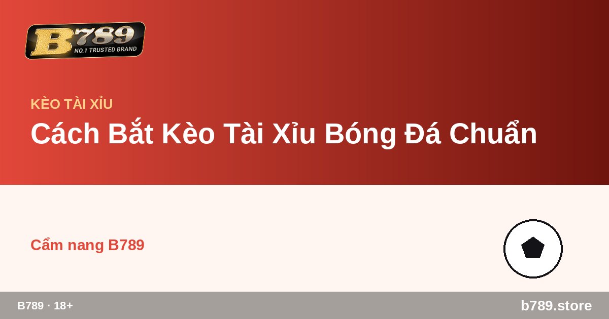 Cách Bắt Kèo Tài Xỉu Bóng Đá Chuẩn – cập nhật bởi B789 b789.store